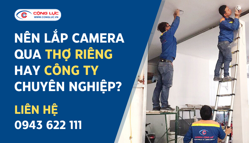 Nên lắp camera qua thợ riêng hay công ty chuyên nghiệp