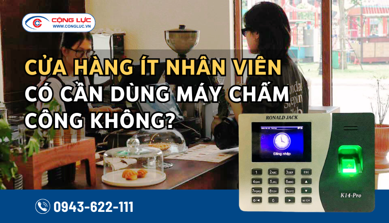 Cửa hàng ít nhân viên có cần dùng máy chấm công không. Giải pháp tối ưu