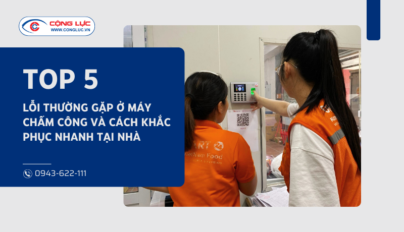 top 5 lỗi thường gặp ở máy chấm công và cách khắc phục nhanh tại nhà