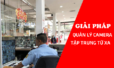 Giải Pháp Quản Lý Camera Tập Trung - Cửa Hàng, Siêu Thị, Công Ty