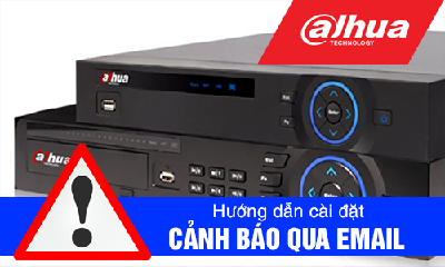HƯỚNG DẪN CÀI ĐẶT CẢNH BÁO QUA MAIL CHO ĐẦU GHI NVR DAHUA