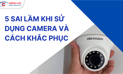5 SAI LẦM PHỔ BIẾN KHI SỬ DỤNG CAMERA VÀ CÁCH KHẮC PHỤC