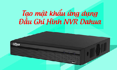 HƯỚNG DẪN TẠO MẬT KHẨU ỨNG DỤNG CHO ĐẦU GHI NVR DAHUA