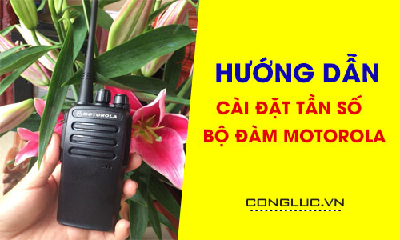 Hướng Dẫn Các Bước Cài Đặt Tần Số Máy Bộ Đàm Cầm Tay Motorola